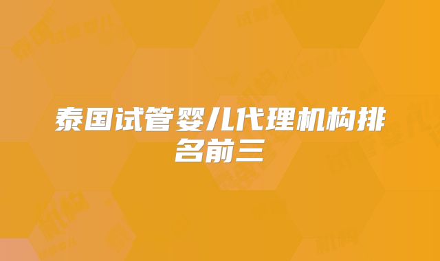 泰国试管婴儿代理机构排名前三