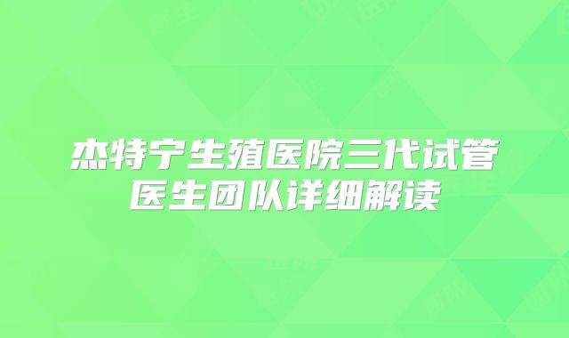 杰特宁生殖医院三代试管医生团队详细解读