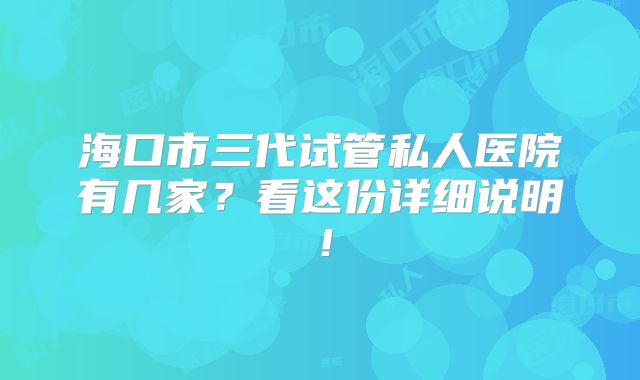 海口市三代试管私人医院有几家？看这份详细说明！