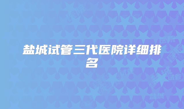 盐城试管三代医院详细排名