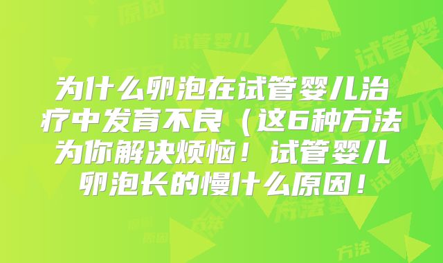 为什么卵泡在试管婴儿治疗中发育不良（这6种方法为你解决烦恼！试管婴儿卵泡长的慢什么原因！