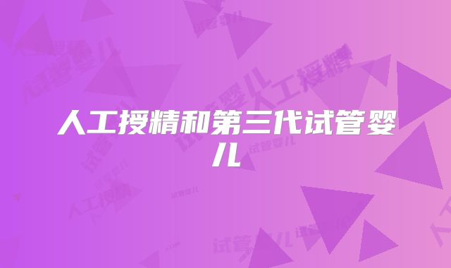 人工授精和第三代试管婴儿
