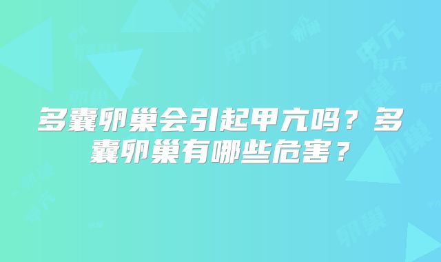 多囊卵巢会引起甲亢吗?多囊卵巢有哪些危害?