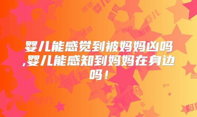 婴儿能感觉到被妈妈凶吗,婴儿能感知到妈妈在身边吗!