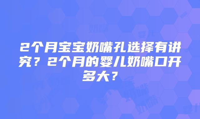 2个月宝宝奶嘴孔选择有讲究?2个月的婴儿奶嘴口开多大?