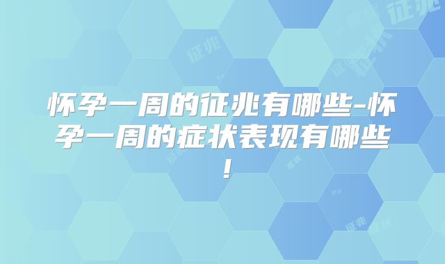 怀孕一周的征兆有哪些-怀孕一周的症状表现有哪些!