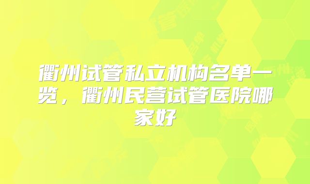 衢州试管私立机构名单一览，衢州民营试管医院哪家好