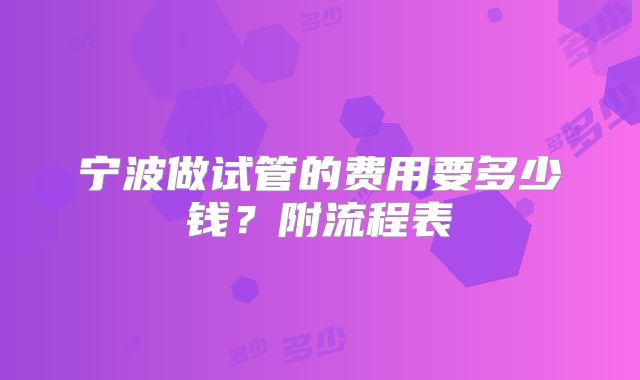 宁波做试管的费用要多少钱？附流程表