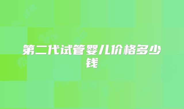第二代试管婴儿价格多少钱