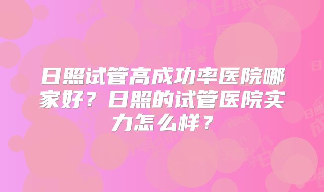 日照试管高成功率医院哪家好？日照的试管医院实力怎么样？