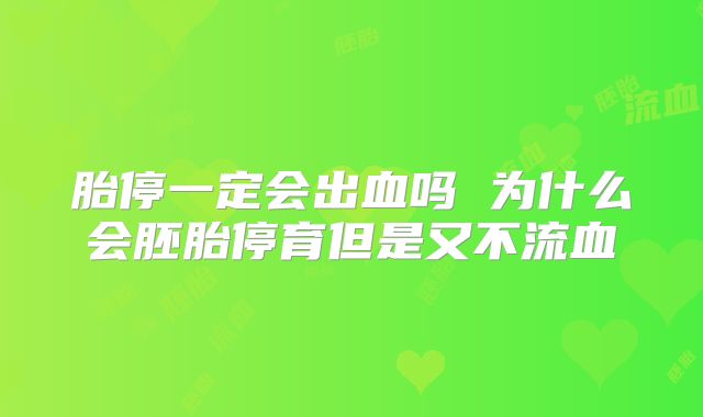 胎停一定会出血吗 为什么会胚胎停育但是又不流血