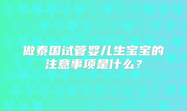 做泰国试管婴儿生宝宝的注意事项是什么？