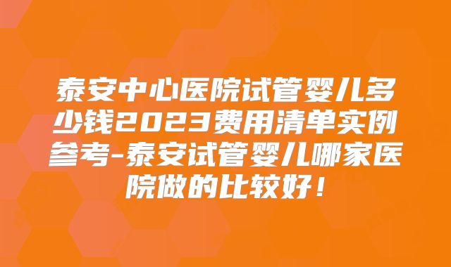泰安中心医院试管婴儿多少钱2023费用清单实例参考-泰安试管婴儿哪家医院做的比较好!