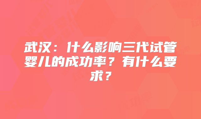 武汉：什么影响三代试管婴儿的成功率？有什么要求？