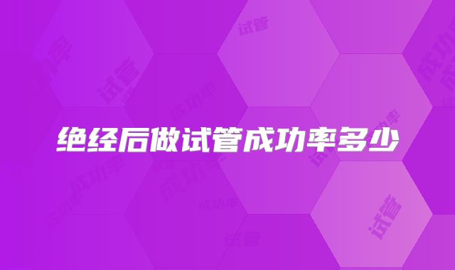 绝经后做试管成功率多少