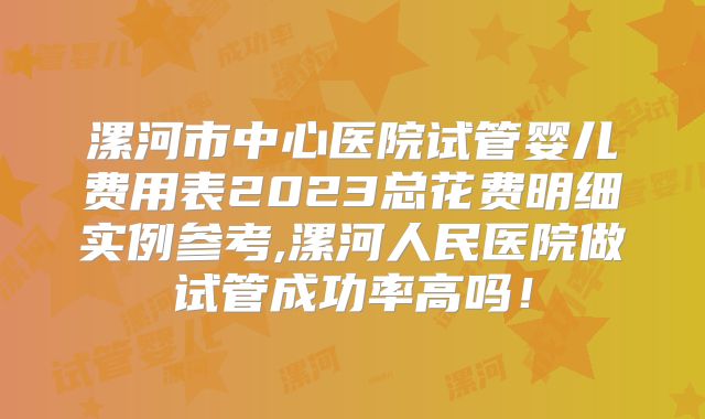 漯河市中心医院试管婴儿费用表2023总花费明细实例参考,漯河人民医院做试管成功率高吗！