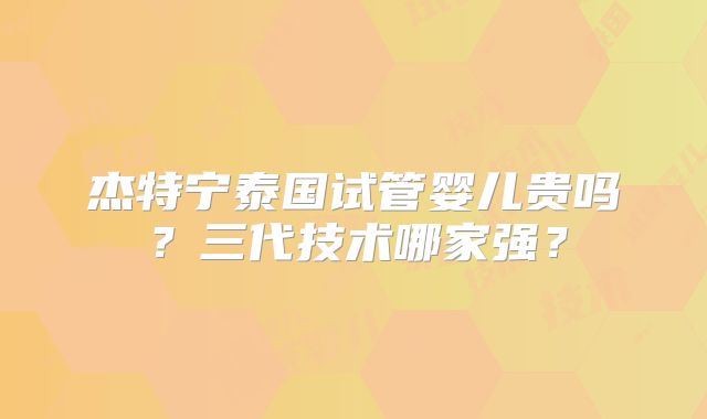 杰特宁泰国试管婴儿贵吗？三代技术哪家强？