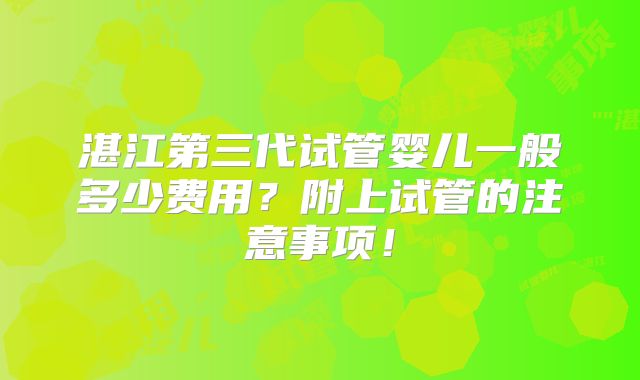 湛江第三代试管婴儿一般多少费用？附上试管的注意事项！