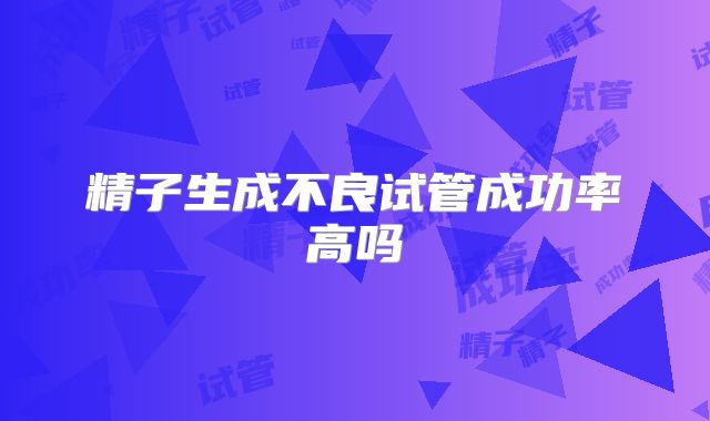 精子生成不良试管成功率高吗