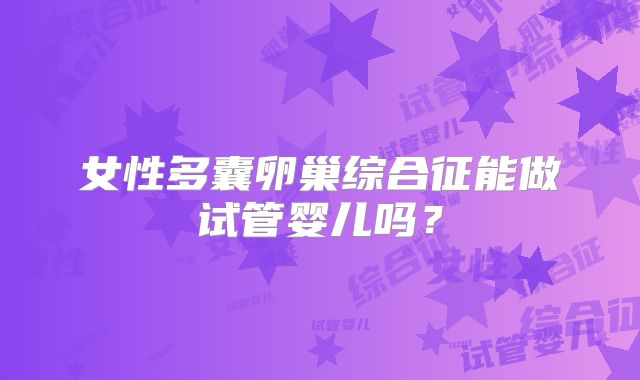 女性多囊卵巢综合征能做试管婴儿吗？