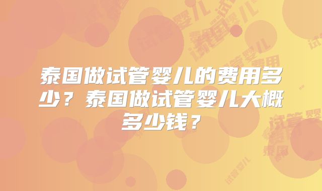 泰国做试管婴儿的费用多少？泰国做试管婴儿大概多少钱？
