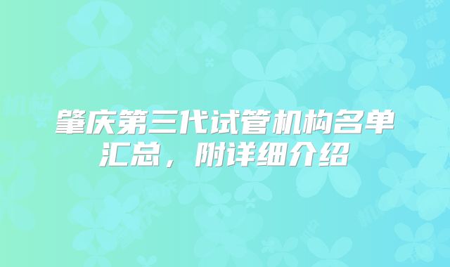 肇庆第三代试管机构名单汇总,附详细介绍