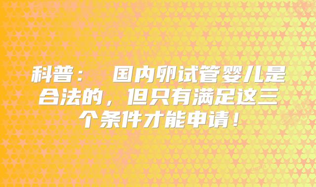 科普： 国内卵试管婴儿是合法的，但只有满足这三个条件才能申请！