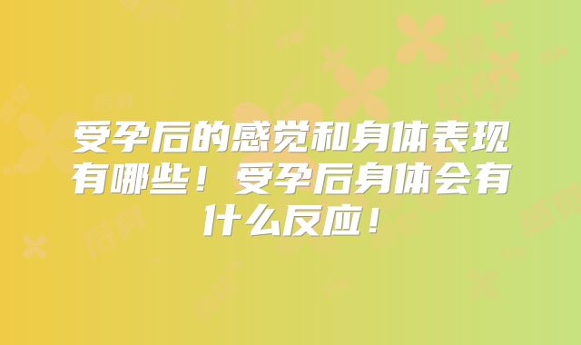 受孕后的感觉和身体表现有哪些！受孕后身体会有什么反应！