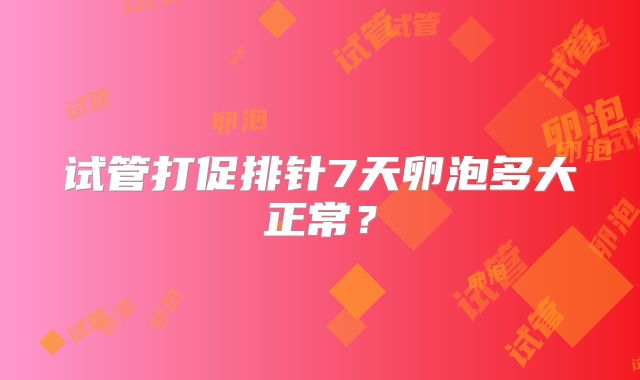 试管打促排针7天卵泡多大正常?