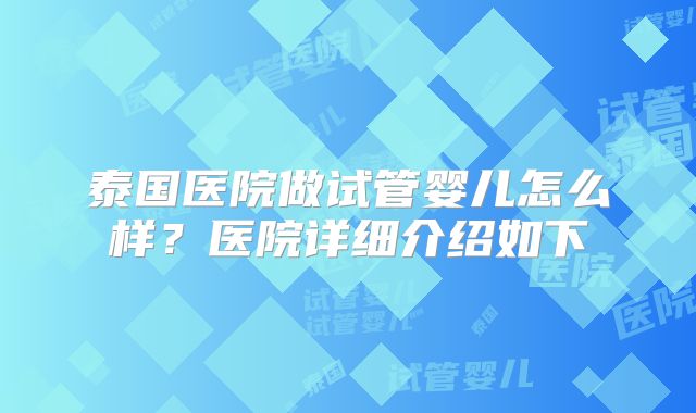 泰国医院做试管婴儿怎么样？医院详细介绍如下