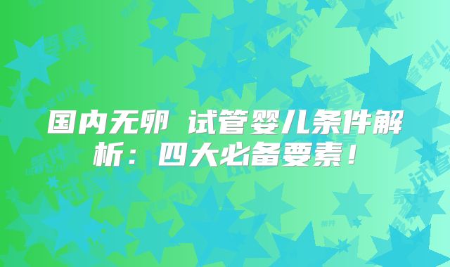 国内无卵�试管婴儿条件解析：四大必备要素！