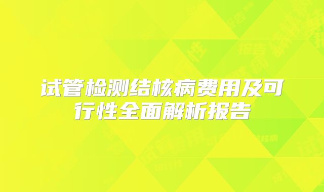试管检测结核病费用及可行性全面解析报告