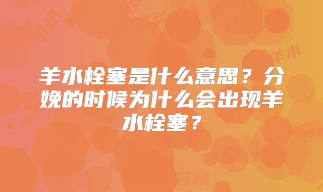 羊水栓塞是什么意思？分娩的时候为什么会出现羊水栓塞？