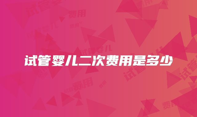 试管婴儿二次费用是多少