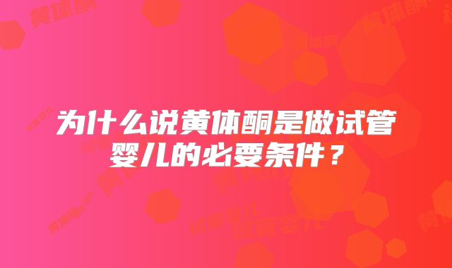 为什么说黄体酮是做试管婴儿的必要条件?
