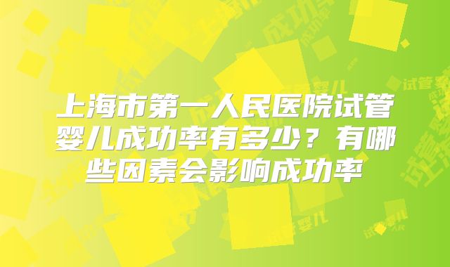 上海市第一人民医院试管婴儿成功率有多少?有哪些因素会影响成功率