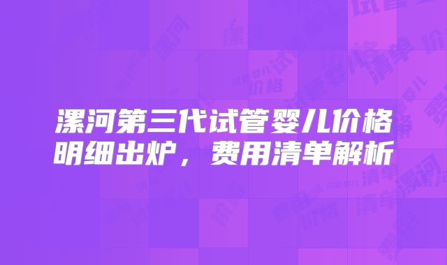 漯河第三代试管婴儿价格明细出炉，费用清单解析
