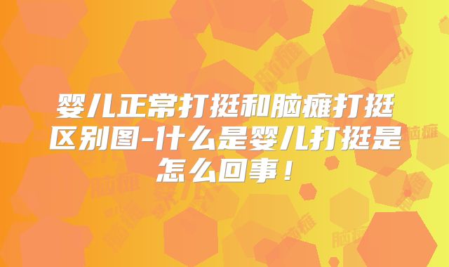 婴儿正常打挺和脑瘫打挺区别图-什么是婴儿打挺是怎么回事!