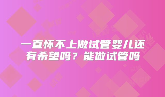 一直怀不上做试管婴儿还有希望吗？能做试管吗