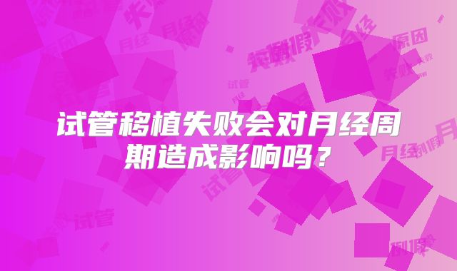 试管移植失败会对月经周期造成影响吗？