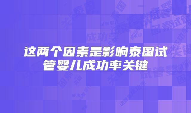 这两个因素是影响泰国试管婴儿成功率关键