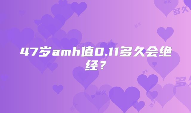 47岁amh值0.11多久会绝经？