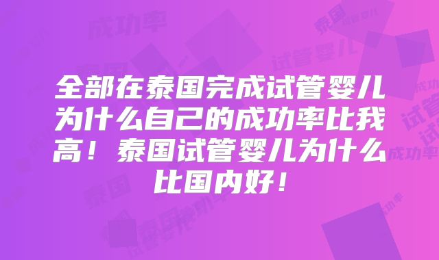 全部在泰国完成试管婴儿为什么自己的成功率比我高！泰国试管婴儿为什么比国内好！