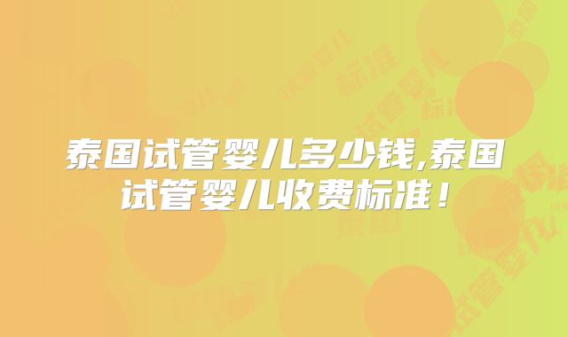 泰国试管婴儿多少钱,泰国试管婴儿收费标准！