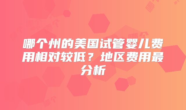 哪个州的美国试管婴儿费用相对较低？地区费用最分析