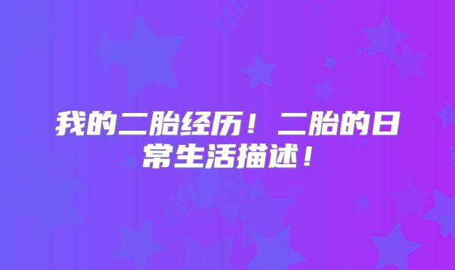 我的二胎经历！二胎的日常生活描述！