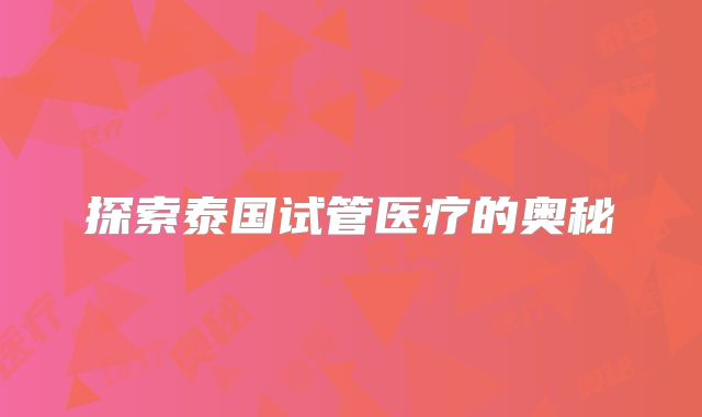 探索泰国试管医疗的奥秘