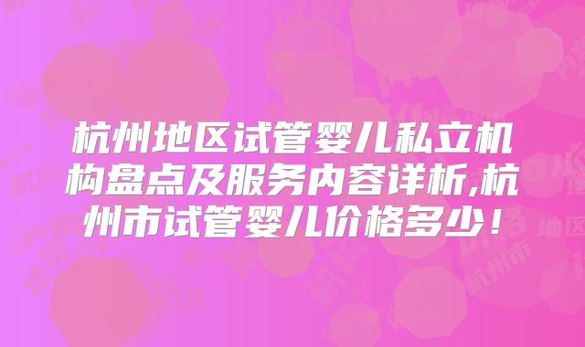 杭州地区试管婴儿私立机构盘点及服务内容详析,杭州市试管婴儿价格多少!