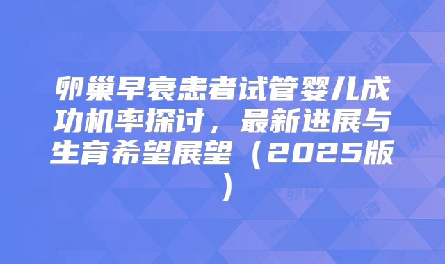 卵巢早衰患者试管婴儿成功机率探讨，最新进展与生育希望展望（2025版）