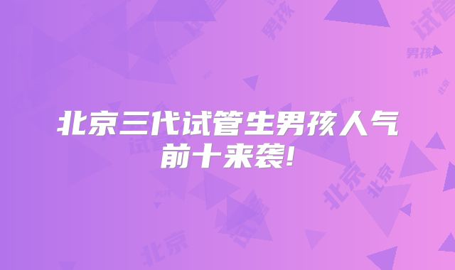 北京三代试管生男孩人气前十来袭!